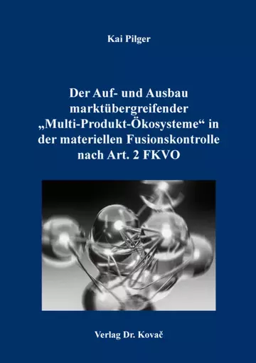 Kai Pilger: Der Auf- und Ausbau marktübergreifender „Multi-Produkt-Ökosysteme“ in der materiellen Fusionskontrolle nach Art. 2 FKVO