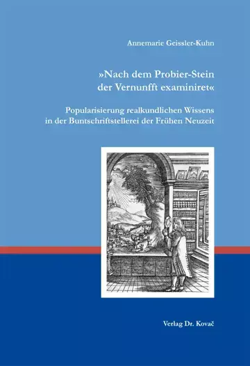 Annemarie Geissler-Kuhn: „Nach dem Probier-Stein der Vernunfft examiniret“. Popularisierung realkundlichen Wissens in der Buntschriftstellerei der Frühen Neuzeit