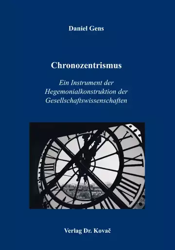 Daniel Gens: Chronozentrismus: Ein Instrument der Hegemonialkonstruktion der Gesellschaftswissenschaften