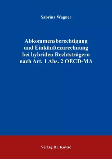 Sabrina Wagner: Abkommensberechtigung und Einkünftezurechnung bei hybriden Rechtsträgern nach Art. 1 Abs. 2 OECD-MA