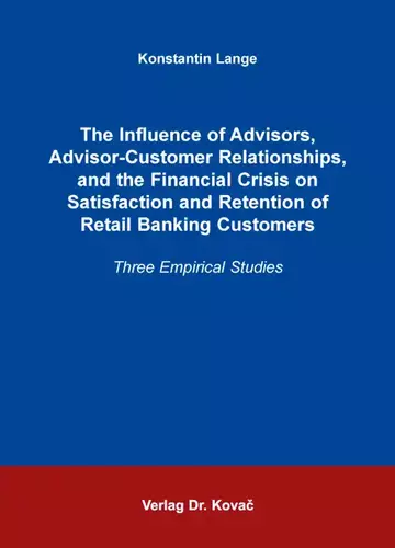 Konstantin Lange: The Influence of Advisors, Advisor-Customer Relationships, and the Financial Crisis on Satisfaction and Retention of Retail Banking Customers