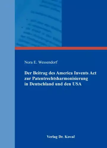 Nora E. Wessendorf: Der Beitrag des America Invents Act zur Patentrechtsharmonisierung in Deutschland und den USA