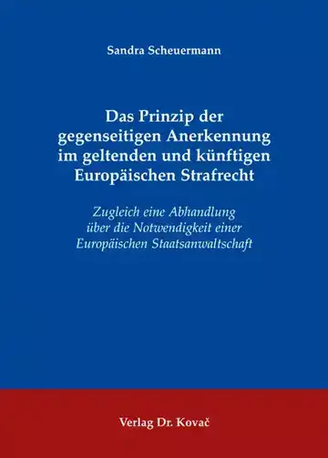 Sandra Scheuermann: Das Prinzip der gegenseitigen Anerkennung im geltenden und künftigen Europäischen Strafrecht