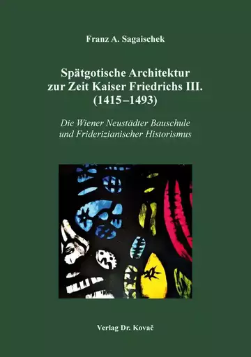 Franz A. Sagaischek: Spätgotische Architektur zur Zeit Kaiser Friedrichs III. (1415–1493)