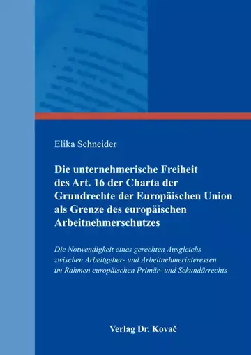 Elika Schneider: Die unternehmerische Freiheit des Art. 16 der Charta der Grundrechte der Europäischen Union als Grenze des europäischen Arbeitnehmerschutzes