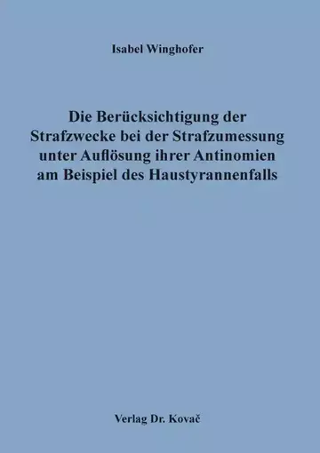 Isabel Winghofer: Die Berücksichtigung der Strafzwecke bei der Strafzumessung unter Auflösung ihrer Antinomien am Beispiel des Haustyrannenfalls