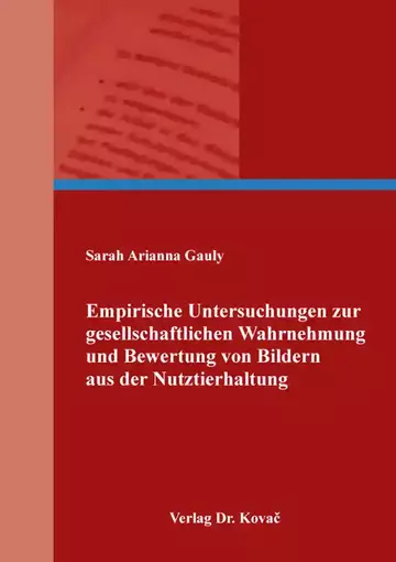 Sarah Arianna Gauly: Empirische Untersuchungen zur gesellschaftlichen Wahrnehmung und Bewertung von Bildern aus der Nutztierhaltung
