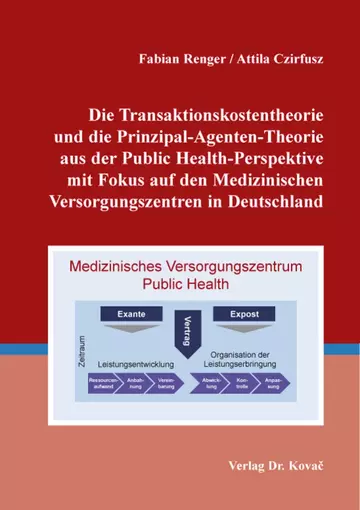 Fabian Renger / Attila Czirfusz: Die Transaktionskostentheorie und die Prinzipal-Agenten-Theorie aus der Public Health-Perspektive mit Fokus auf den Medizinischen Versorgungszentren in Deutschland