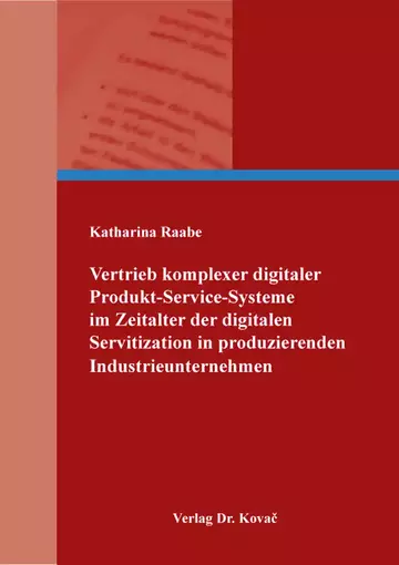 Katharina Raabe: Vertrieb komplexer digitaler Produkt-Service-Systeme im Zeitalter der digitalen Servitization in produzierenden Industrieunternehmen