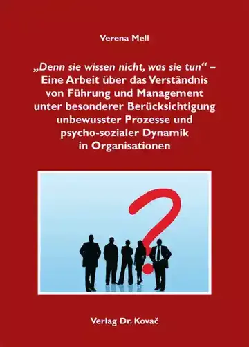 Verena Mell: „Denn sie wissen nicht, was sie tun“ – Eine Arbeit über das Verständnis von Führung und Management unter besonderer Berücksichtigung unbewusster Prozesse und psycho-sozialer Dynamik in Org…