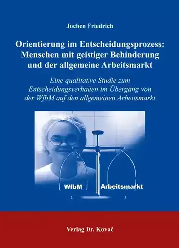 Jochen Friedrich: Orientierung im Entscheidungsprozess: Menschen mit geistiger Behinderung und der allgemeine Arbeitsmarkt