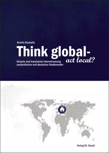 Amelie Duckwitz: Think global – act local? Globale und translokale Internetnutzung ausländischer und deutscher Studierender