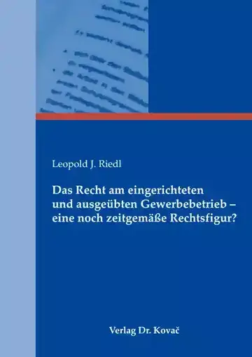 Leopold J. Riedl: Das Recht am eingerichteten und ausgeübten Gewerbebetrieb – eine noch zeitgemäße Rechtsfigur?