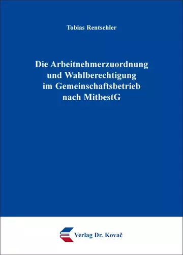 Tobias Rentschler: Die Arbeitnehmerzuordnung und Wahlberechtigung im Gemeinschaftsbetrieb nach MitbestG