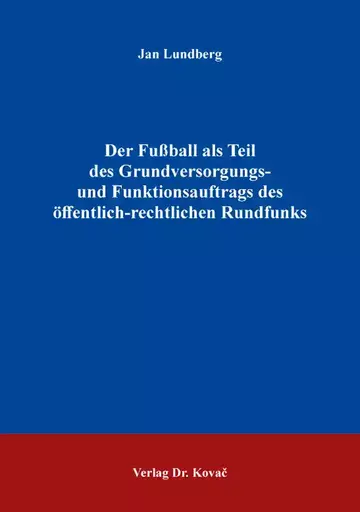 Jan Lundberg: Der Fußball als Teil des Grundversorgungs- und Funktionsauftrags des öffentlich-rechtlichen Rundfunks