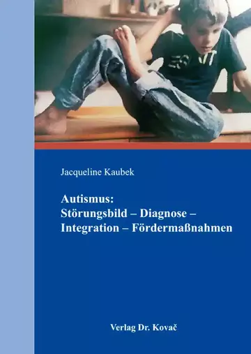 Jacqueline Kaubek: Autismus: Störungsbild – Diagnose – Integration – Fördermaßnahmen