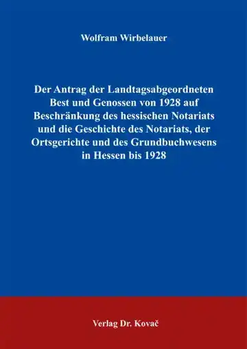Wolfram Wirbelauer: Der Antrag der Landtagsabgeordneten Best und Genossen von 1928 auf Beschränkung des hessischen Notariats und die Geschichte des Notariats, der Ortsgerichte und des Grundbuchwesens in Hessen bis 1928