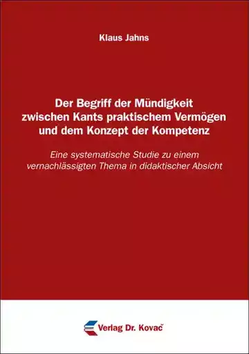 Klaus Jahns: Der Begriff der Mündigkeit zwischen Kants praktischem Vermögen und dem Konzept der Kompetenz