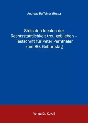 Andreas Raffeiner (Hrsg.): Stets den Idealen der Rechtsstaatlichkeit treu geblieben – Festschrift für Peter Pernthaler zum 80. Geburtstag