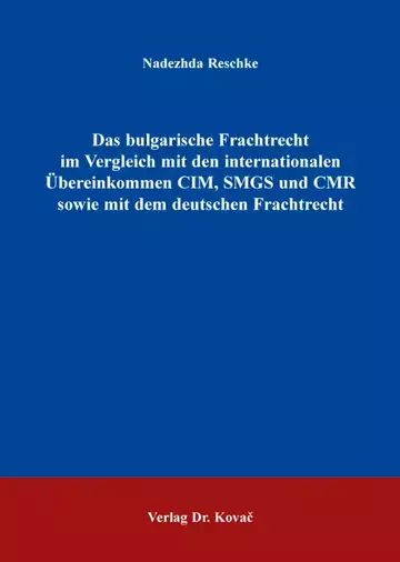 Nadezhda Reschke: Das bulgarische Frachtrecht im Vergleich mit den internationalen Übereinkommen CIM, SMGS und CMR sowie mit dem deutschen Frachtrecht