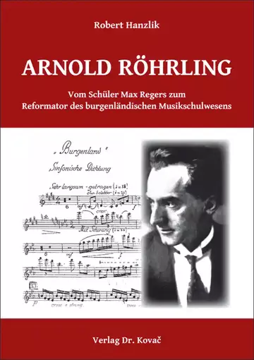 Robert Hanzlik: Arnold Röhrling. Vom Schüler Max Regers zum Reformator des burgenländischen Musikschulwesens