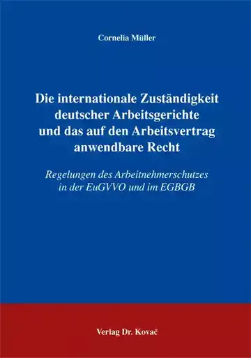 Cornelia Müller: Die internationale Zuständigkeit deutscher Arbeitsgerichte und das auf den Arbeitsvertrag anwendbare Recht