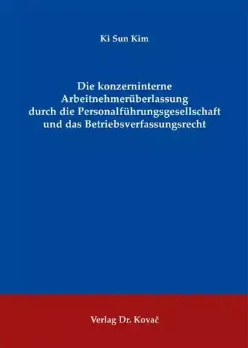 Ki Sun Kim: Die konzerninterne Arbeitnehmerüberlassung durch die Personalführungsgesellschaft und das Betriebsverfassungsrecht