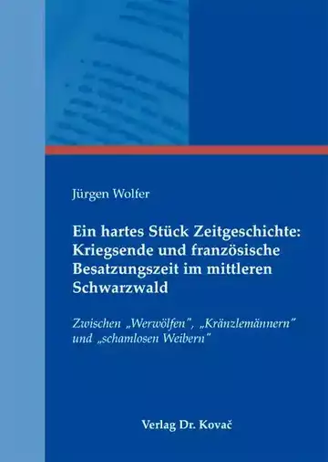 Jürgen Wolfer: Ein hartes Stück Zeitgeschichte: Kriegsende und französische Besatzungszeit im mittleren Schwarzwald