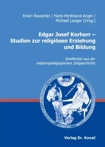Erwin Rauscher / Hans-Ferdinand Angel / Michael Langer (Hrsg.): Edgar Josef Korherr – Studien zur religiösen Erziehung und Bildung