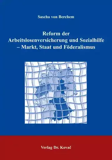 Sascha von Berchem: Reform der Arbeitslosenversicherung und Sozialhilfe - Markt, Staat und Föderalismus