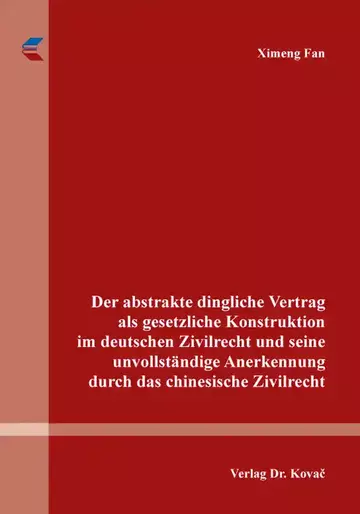 Ximeng Fan: Der abstrakte dingliche Vertrag als gesetzliche Konstruktion im deutschen Zivilrecht und seine unvollständige Anerkennung durch das chinesische Zivilrecht