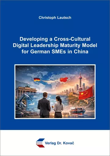 Christoph Lautsch: Developing a Cross-Cultural Digital Leadership Maturity Model for German SMEs in China