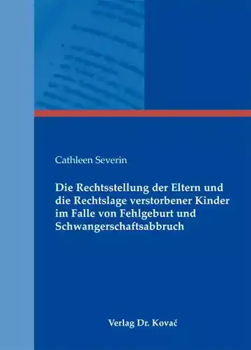Cathleen Severin: Die Rechtsstellung der Eltern und die Rechtslage verstorbener Kinder im Falle von Fehlgeburt und Schwangerschaftsabbruch