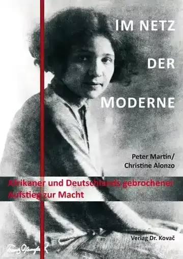 Peter Martin, unter Mitarbeit und herausgegeben von Christine Alonzo: Im Netz der Moderne – Afrikaner und Deutschlands gebrochener Aufstieg zur Macht