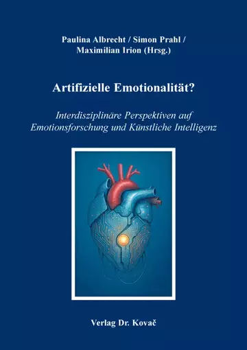 Paulina Albrecht / Simon Prahl / Maximilian Irion (Hrsg.): Artifizielle Emotionalität? Interdisziplinäre Perspektiven auf Emotionsforschung und Künstliche Intelligenz