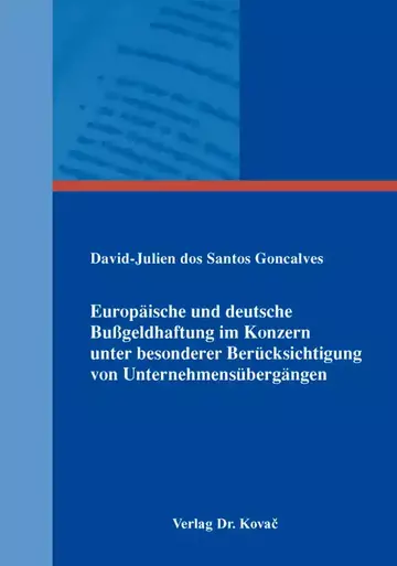 David-Julien dos Santos Goncalves: Europäische und deutsche Bußgeldhaftung im Konzern unter besonderer Berücksichtigung von Unternehmensübergängen