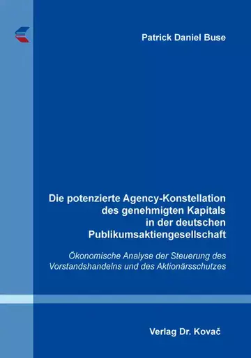 Patrick Daniel Buse: Die potenzierte Agency-Konstellation des genehmigten Kapitals in der deutschen Publikumsaktiengesellschaft