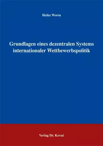 Heike Worm: Grundlagen eines dezentralen Systems internationaler Wettbewerbspolitik