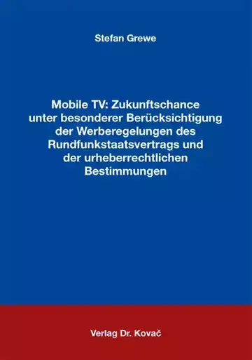 Stefan Grewe: Mobile TV: Zukunftschance unter besonderer Berücksichtigung der Werberegelungen des Rundfunkstaatsvertrags und der urheberrechtlichen Bestimmungen