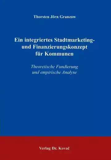 Thorsten Jörn Granzow: Ein integriertes Stadtmarketing- und Finanzierungskonzept für Kommunen