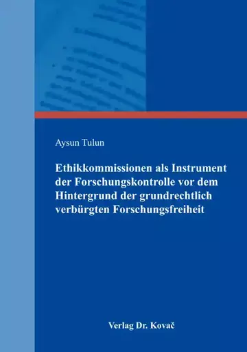 Aysun Tulun: Ethikkommissionen als Instrument der Forschungskontrolle vor dem Hintergrund der grundrechtlich verbürgten Forschungsfreiheit