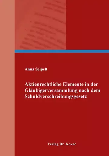 Anna Seipelt: Aktienrechtliche Elemente in der Gläubigerversammlung nach dem Schuldverschreibungsgesetz