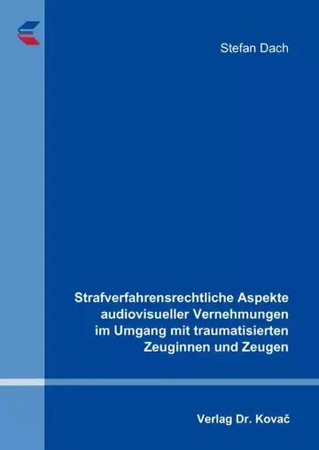 Stefan Dach: Strafverfahrensrechtliche Aspekte audiovisueller Vernehmungen im Umgang mit traumatisierten Zeuginnen und Zeugen
