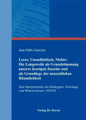 Juan Pablo Garavito: Leere, Unendlichkeit, Nichts: Die Langeweile als Grundstimmung unseres heutigen Daseins und als Grundlage der neuzeitlichen Räumlichkeit