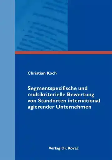 Christian Koch: Segmentspezifische und multikriterielle Bewertung von Standorten international agierender Unternehmen
