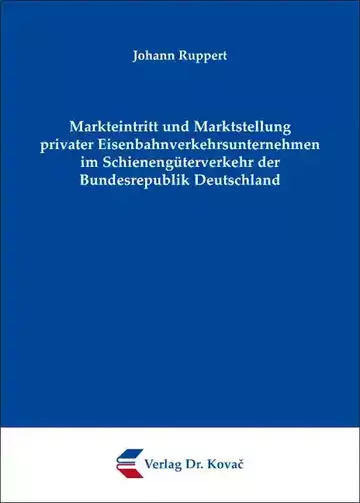 Johann Ruppert: Markteintritt und Marktstellung privater Eisenbahnverkehrsunternehmen im Schienengüterverkehr der Bundesrepublik Deutschland