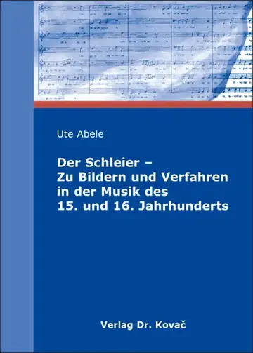 Ute Abele: Der Schleier – Zu Bildern und Verfahren in der Musik des 15. und 16. Jahrhunderts