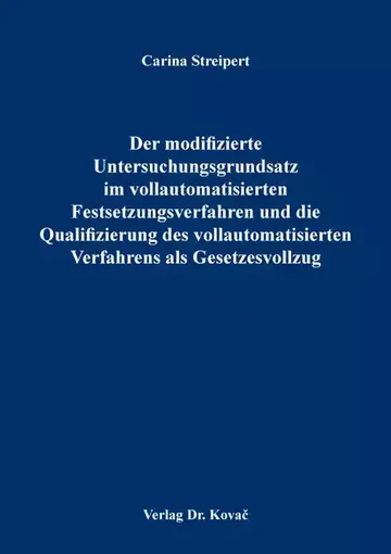 Carina Streipert: Der modifizierte Untersuchungsgrundsatz im vollautomatisierten Festsetzungsverfahren und die Qualifizierung des vollautomatisierten Verfahrens als Gesetzesvollzug