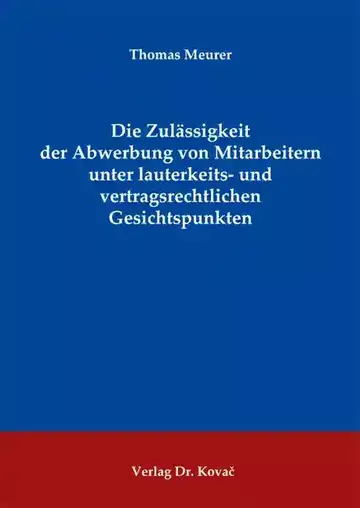 Thomas Meurer: Die Zulässigkeit der Abwerbung von Mitarbeitern unter lauterkeits- und vertragsrechtlichen Gesichtspunkten