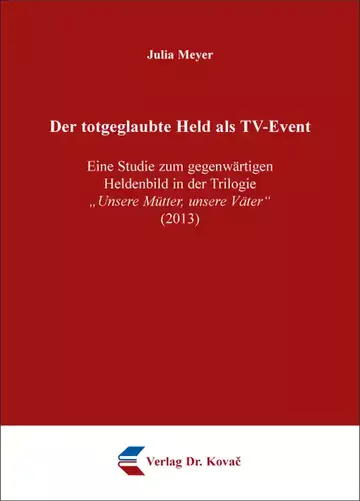 Julia Meyer: Der totgeglaubte Held als TV-Event – Eine Studie zum gegenwärtigen Heldenbild in der Trilogie „Unsere Mütter, unsere Väter“ (2013)